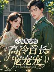 喜欢虾虎鱼的面生：小辣椒闹腾，高冷首长宠宠宠