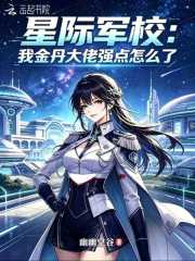 幽幽空谷：星际军校：我金丹大佬强点怎么了