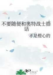 不是橙心的：不要随便和奥特战士搭话
