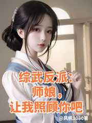 风帆1080：综武反派：师娘，让我照顾你吧